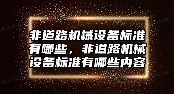 非道路機械設(shè)備標(biāo)準(zhǔn)有哪些，非道路機械設(shè)備標(biāo)準(zhǔn)有哪些內(nèi)容