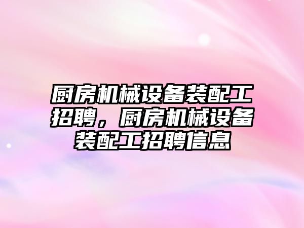 廚房機械設(shè)備裝配工招聘，廚房機械設(shè)備裝配工招聘信息