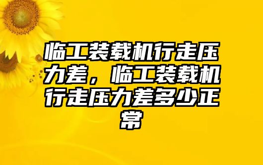 臨工裝載機(jī)行走壓力差，臨工裝載機(jī)行走壓力差多少正常