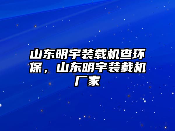 山東明宇裝載機查環(huán)保，山東明宇裝載機廠家