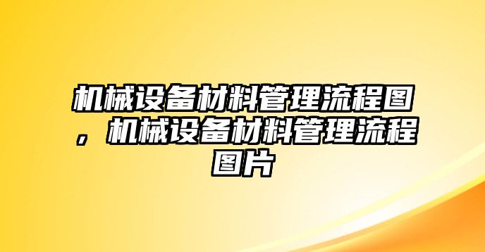 機械設(shè)備材料管理流程圖，機械設(shè)備材料管理流程圖片