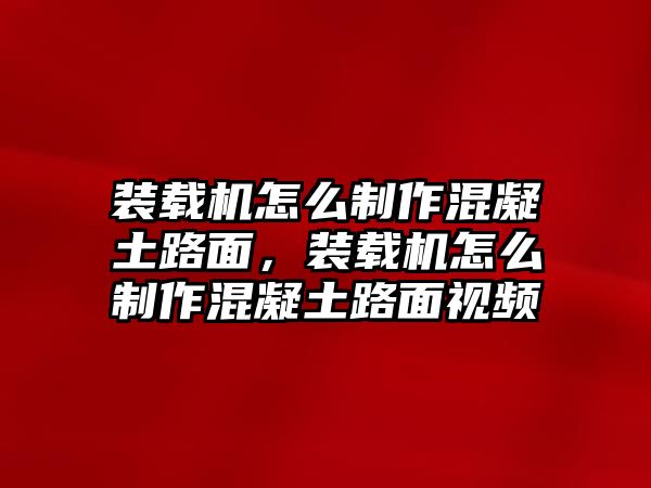 裝載機(jī)怎么制作混凝土路面，裝載機(jī)怎么制作混凝土路面視頻