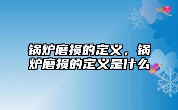 鍋爐磨損的定義，鍋爐磨損的定義是什么