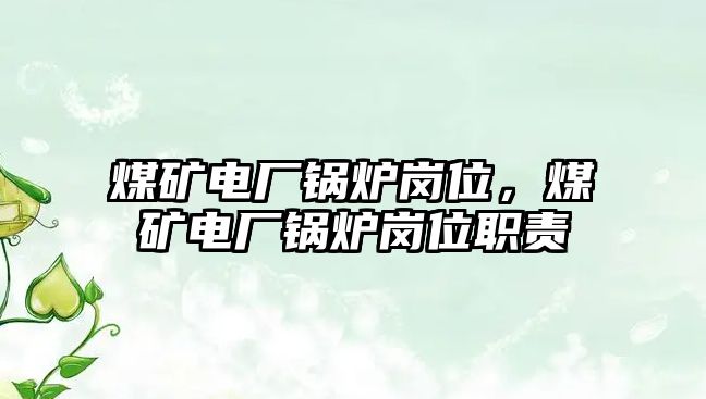 煤礦電廠鍋爐崗位，煤礦電廠鍋爐崗位職責