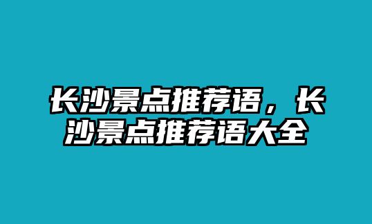 長沙景點(diǎn)推薦語，長沙景點(diǎn)推薦語大全