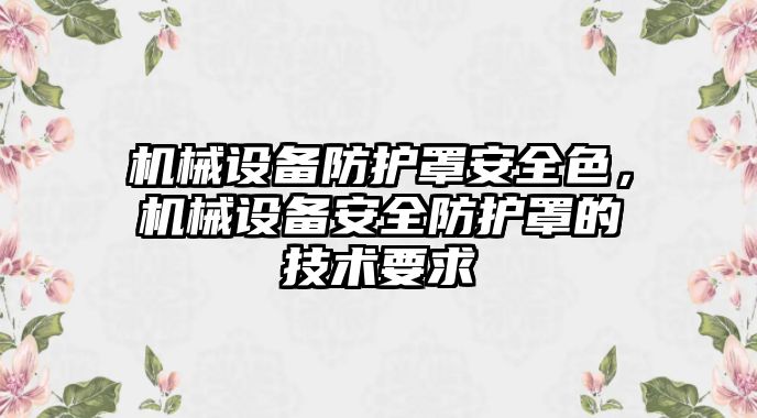 機(jī)械設(shè)備防護(hù)罩安全色，機(jī)械設(shè)備安全防護(hù)罩的技術(shù)要求