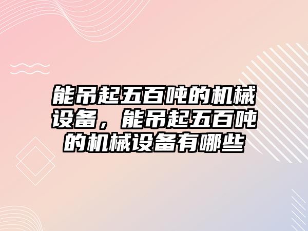 能吊起五百噸的機(jī)械設(shè)備，能吊起五百噸的機(jī)械設(shè)備有哪些