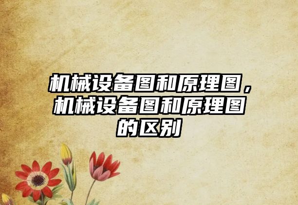 機械設(shè)備圖和原理圖，機械設(shè)備圖和原理圖的區(qū)別