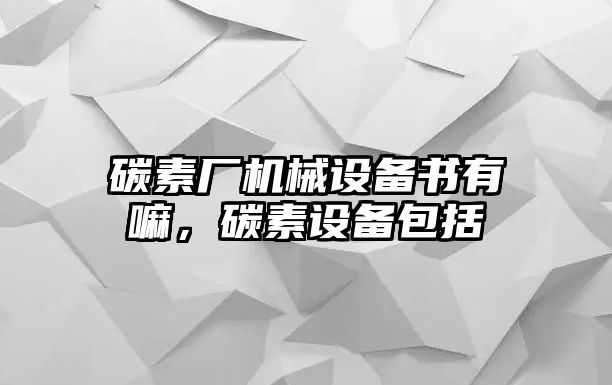 碳素廠機(jī)械設(shè)備書有嘛，碳素設(shè)備包括