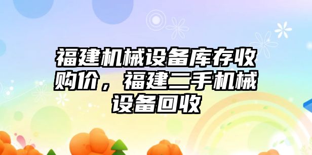 福建機械設備庫存收購價，福建二手機械設備回收