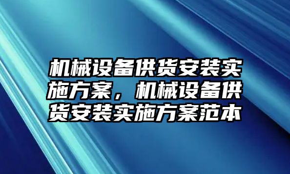 機(jī)械設(shè)備供貨安裝實(shí)施方案，機(jī)械設(shè)備供貨安裝實(shí)施方案范本