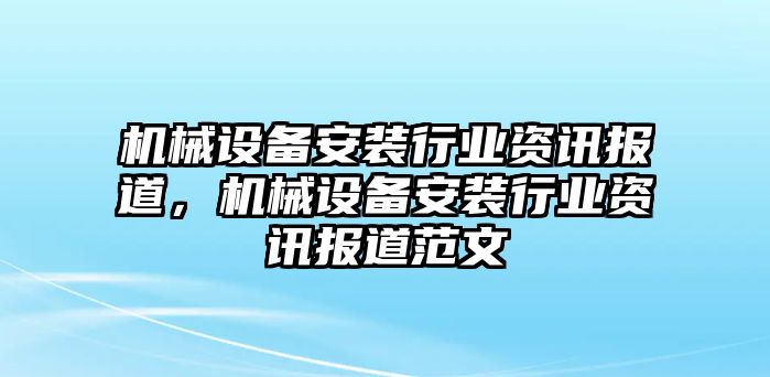 機(jī)械設(shè)備安裝行業(yè)資訊報(bào)道，機(jī)械設(shè)備安裝行業(yè)資訊報(bào)道范文