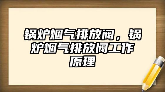 鍋爐煙氣排放閥，鍋爐煙氣排放閥工作原理