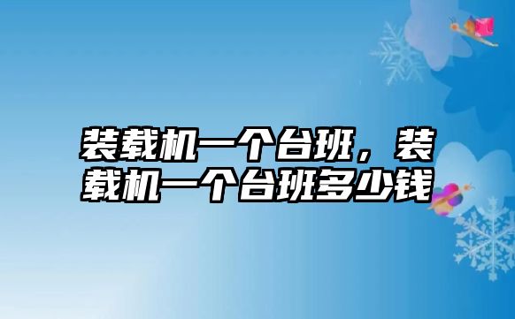 裝載機(jī)一個(gè)臺(tái)班，裝載機(jī)一個(gè)臺(tái)班多少錢(qián)