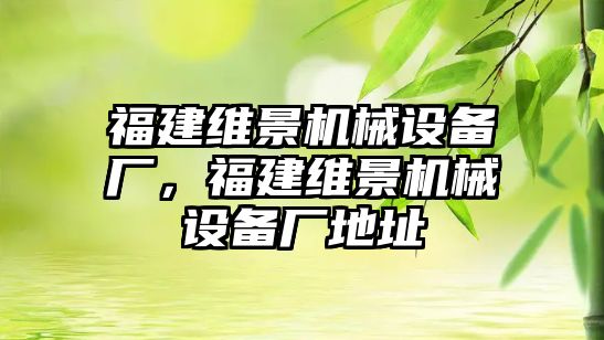 福建維景機(jī)械設(shè)備廠，福建維景機(jī)械設(shè)備廠地址