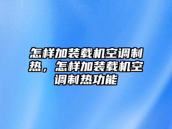 怎樣加裝載機空調(diào)制熱，怎樣加裝載機空調(diào)制熱功能