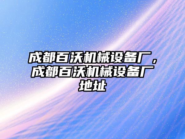 成都百沃機(jī)械設(shè)備廠，成都百沃機(jī)械設(shè)備廠地址