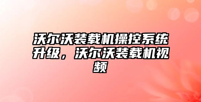 沃爾沃裝載機(jī)操控系統(tǒng)升級(jí)，沃爾沃裝載機(jī)視頻