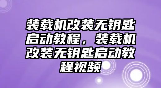 裝載機(jī)改裝無鑰匙啟動(dòng)教程，裝載機(jī)改裝無鑰匙啟動(dòng)教程視頻