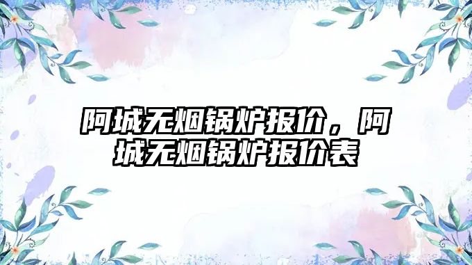 阿城無煙鍋爐報價，阿城無煙鍋爐報價表